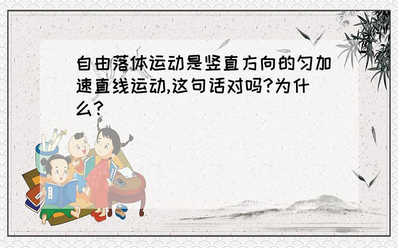 自由落体运动是竖直方向的匀加速直线运动,这句话对吗?为什么?