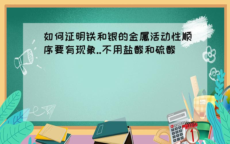 如何证明铁和银的金属活动性顺序要有现象..不用盐酸和硫酸