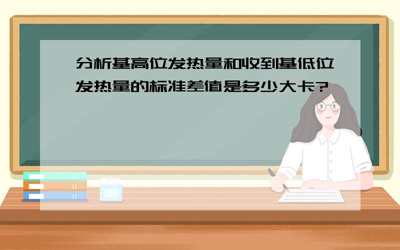 分析基高位发热量和收到基低位发热量的标准差值是多少大卡?