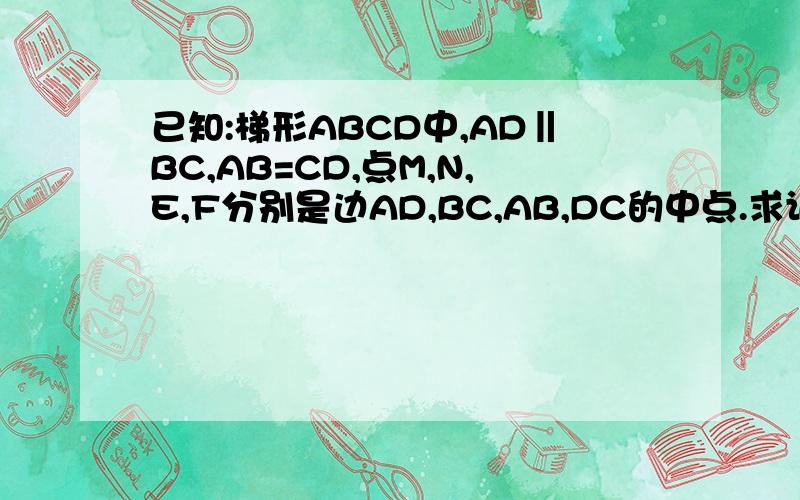 已知:梯形ABCD中,AD‖BC,AB=CD,点M,N,E,F分别是边AD,BC,AB,DC的中点.求证:四边形MENF是菱形..两个人答案都不对..