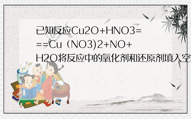 已知反应Cu2O+HNO3===Cu（NO3)2+NO+H2O将反应中的氧化剂和还原剂填入空格并配平 并标出电子转移方向数目电子转移6mol它说氧化剂和还原剂那到底是3Cu2O+2HNO3还是3Cu2O+14HNO3呢?这种题目我曾经上过当