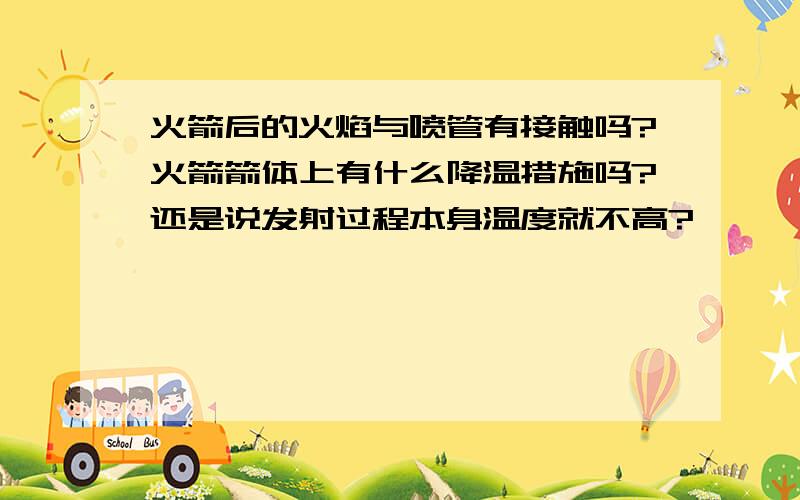 火箭后的火焰与喷管有接触吗?火箭箭体上有什么降温措施吗?还是说发射过程本身温度就不高?