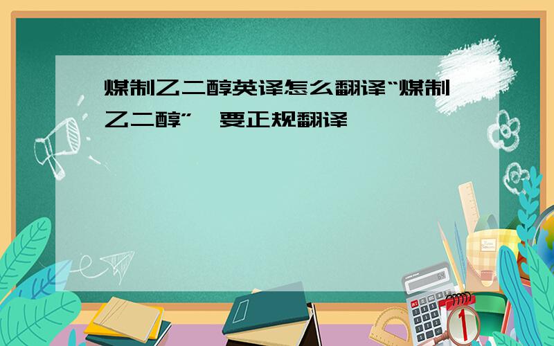 煤制乙二醇英译怎么翻译“煤制乙二醇”,要正规翻译,