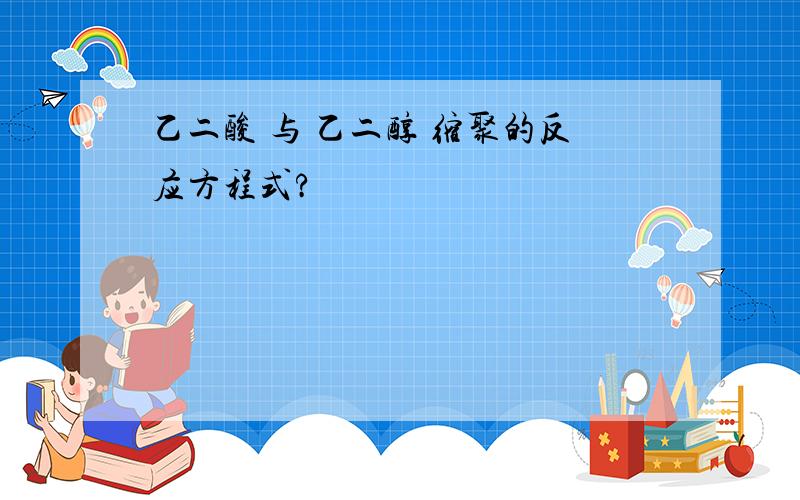 乙二酸 与 乙二醇 缩聚的反应方程式?