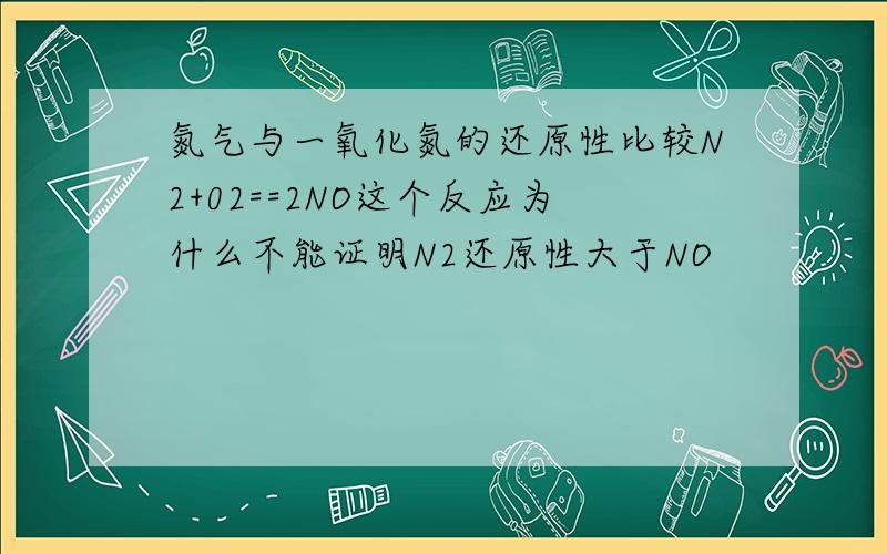 氮气与一氧化氮的还原性比较N2+02==2NO这个反应为什么不能证明N2还原性大于NO