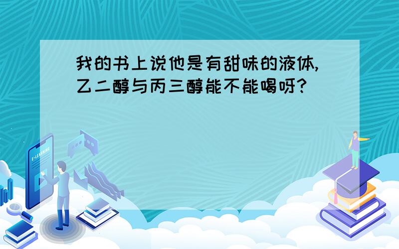 我的书上说他是有甜味的液体,乙二醇与丙三醇能不能喝呀?