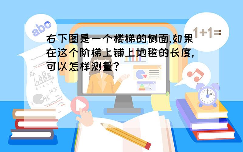 右下图是一个楼梯的侧面,如果在这个阶梯上铺上地毯的长度,可以怎样测量?