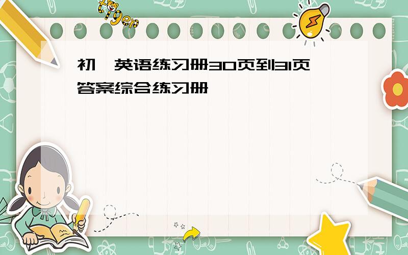 初一英语练习册30页到31页答案综合练习册