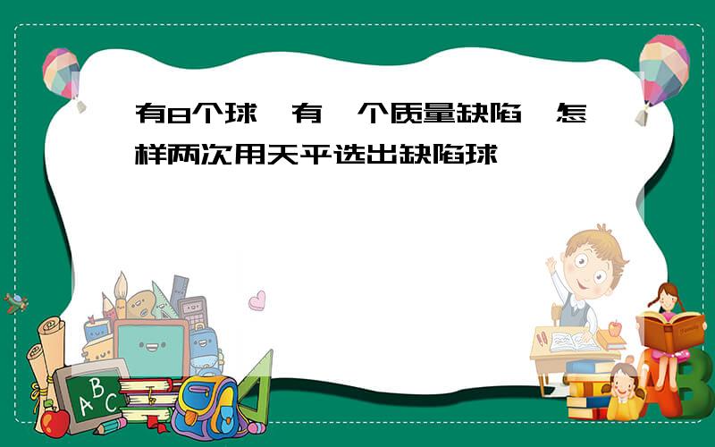 有8个球,有一个质量缺陷,怎样两次用天平选出缺陷球