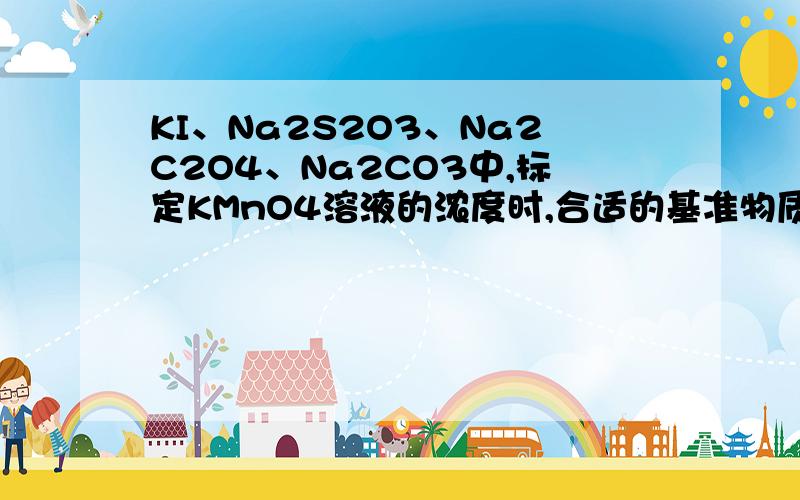 KI、Na2S2O3、Na2C2O4、Na2CO3中,标定KMnO4溶液的浓度时,合适的基准物质是哪个?为什么?