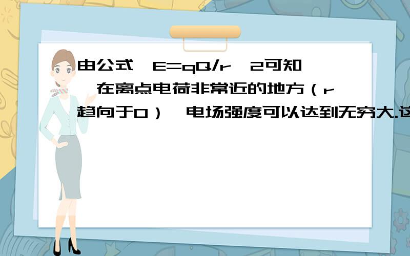 由公式,E=qQ/r^2可知,在离点电荷非常近的地方（r趋向于0）,电场强度可以达到无穷大.这个为什么不对?