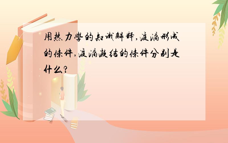 用热力学的知识解释,液滴形成的条件,液滴凝结的条件分别是什么?