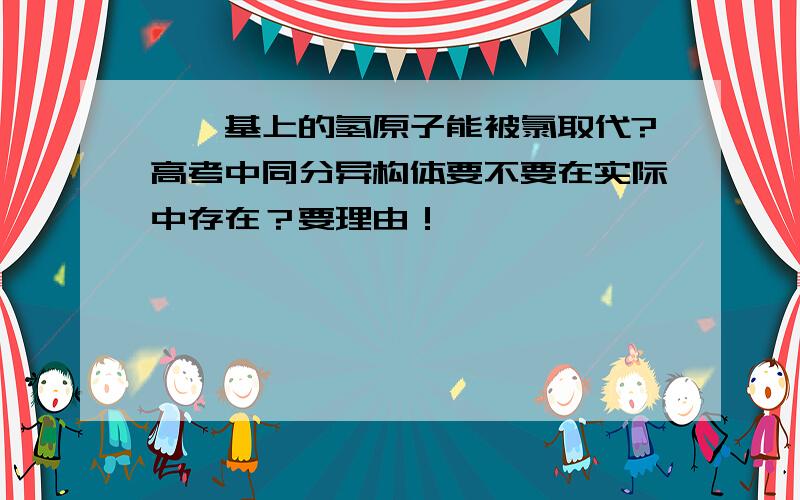 酚羟基上的氢原子能被氯取代?高考中同分异构体要不要在实际中存在？要理由！