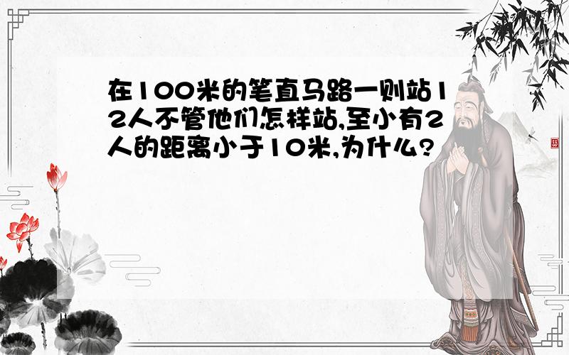 在100米的笔直马路一则站12人不管他们怎样站,至小有2人的距离小于10米,为什么?