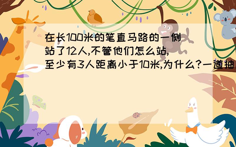 在长100米的笔直马路的一侧站了12人,不管他们怎么站,至少有3人距离小于10米,为什么?一道抽屉原理的数学题求解,