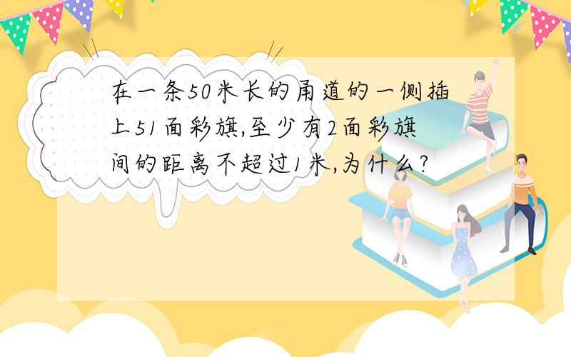 在一条50米长的甬道的一侧插上51面彩旗,至少有2面彩旗间的距离不超过1米,为什么?