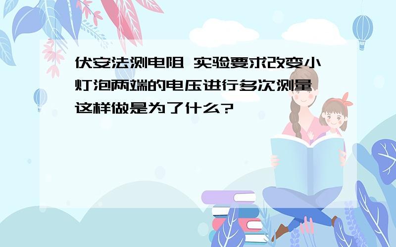 伏安法测电阻 实验要求改变小灯泡两端的电压进行多次测量,这样做是为了什么?