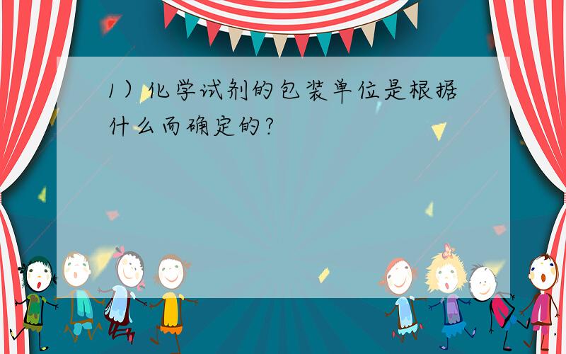 1）化学试剂的包装单位是根据什么而确定的?