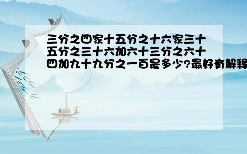 三分之四家十五分之十六家三十五分之三十六加六十三分之六十四加九十九分之一百是多少?最好有解释,可以简便的