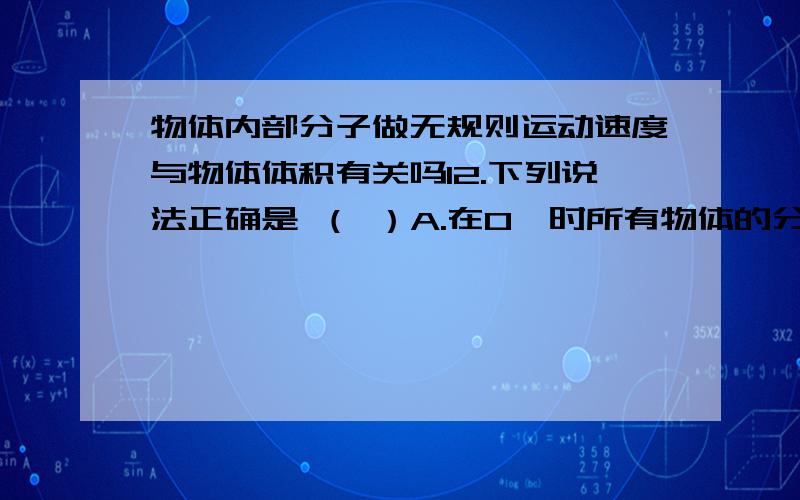 物体内部分子做无规则运动速度与物体体积有关吗12.下列说法正确是 （ ）A.在0℃时所有物体的分子都停止运动 B.物体内部分子做无规则运动速度与物体体积有关C.两个带电体相互吸引，说明