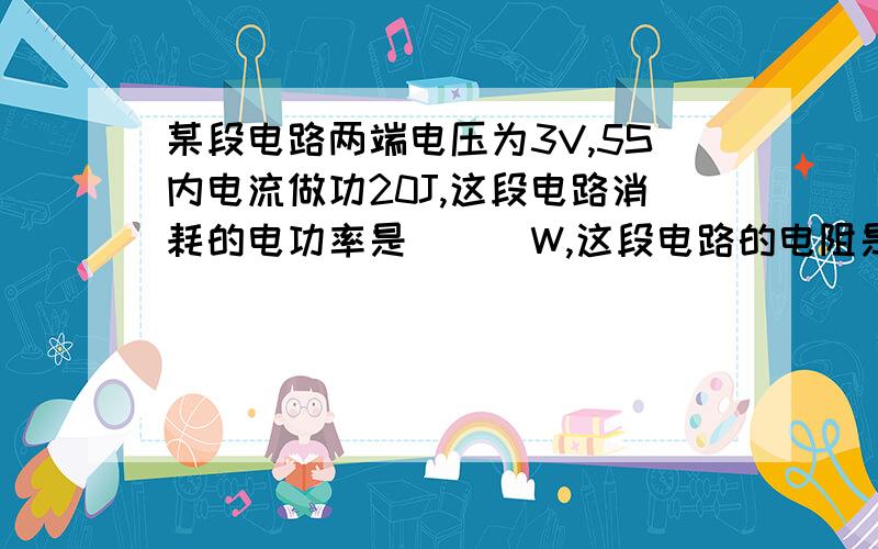 某段电路两端电压为3V,5S内电流做功20J,这段电路消耗的电功率是___W,这段电路的电阻是____,求公式!