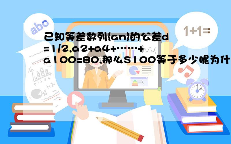 已知等差数列{an}的公差d=1/2,a2+a4+……+a100=80,那么S100等于多少呢为什么？麻烦您了