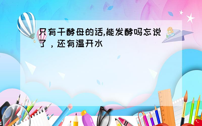 只有干酵母的话,能发酵吗忘说了，还有温开水