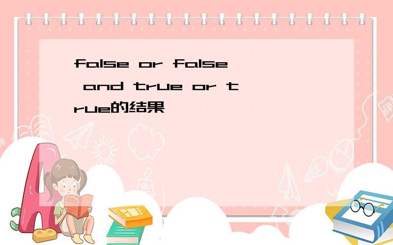 false or false and true or true的结果