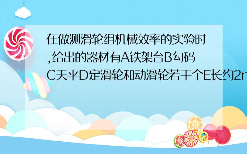 在做测滑轮组机械效率的实验时,给出的器材有A铁架台B勾码C天平D定滑轮和动滑轮若干个E长约2m的细绳以上器材中,所需的器材是__________还缺少两件主要器材是_____和______