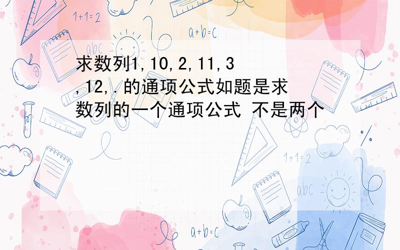 求数列1,10,2,11,3,12,.的通项公式如题是求数列的一个通项公式 不是两个