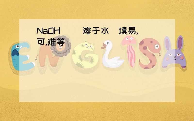 NaOH（ ）溶于水（填易,可,难等）