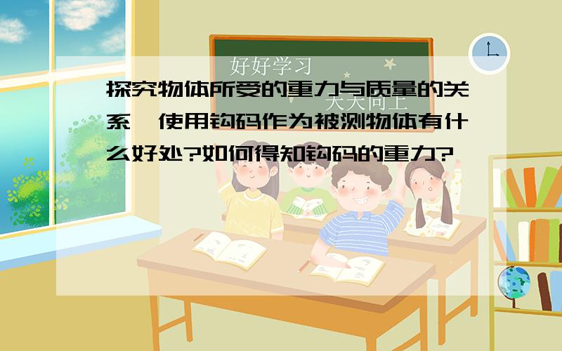 探究物体所受的重力与质量的关系,使用钩码作为被测物体有什么好处?如何得知钩码的重力?