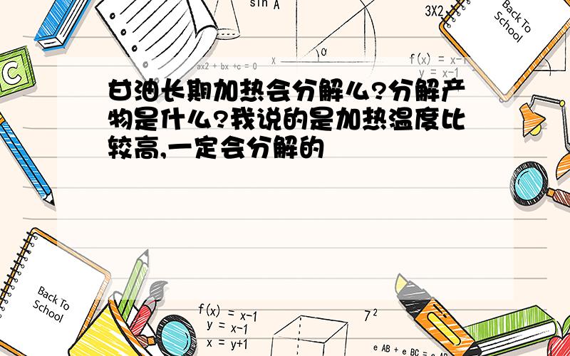 甘油长期加热会分解么?分解产物是什么?我说的是加热温度比较高,一定会分解的