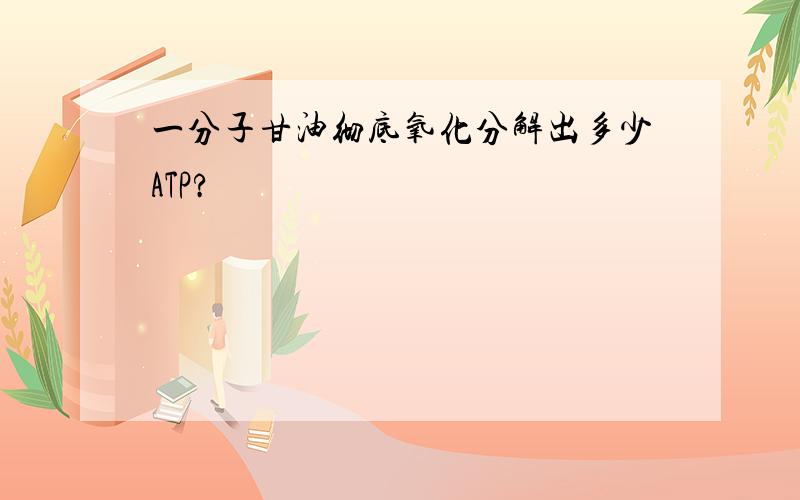 一分子甘油彻底氧化分解出多少ATP?