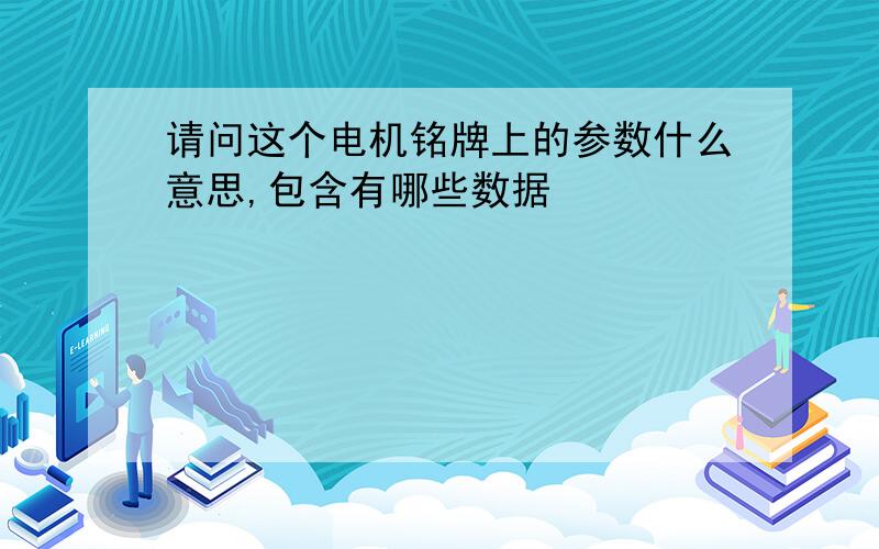 请问这个电机铭牌上的参数什么意思,包含有哪些数据