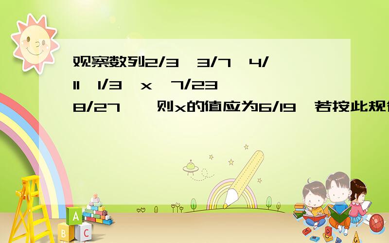 观察数列2/3,3/7,4/11,1/3,x,7/23,8/27……则x的值应为6/19,若按此规律一直排列下去,第16个数为（）