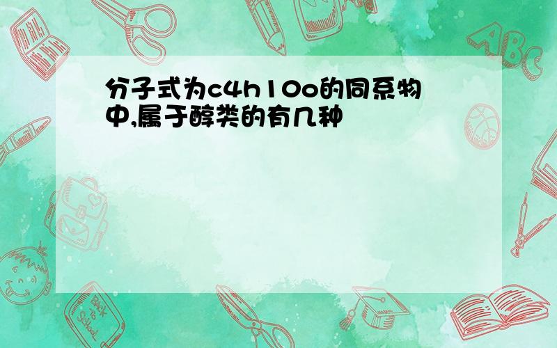 分子式为c4h10o的同系物中,属于醇类的有几种