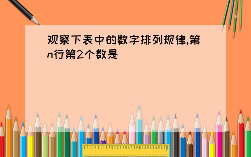 观察下表中的数字排列规律,第n行第2个数是