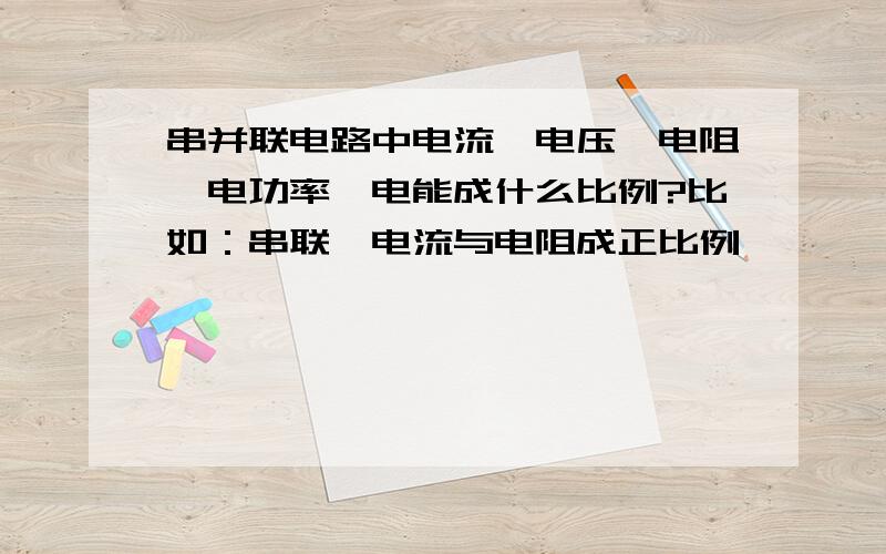 串并联电路中电流,电压,电阻,电功率,电能成什么比例?比如：串联,电流与电阻成正比例