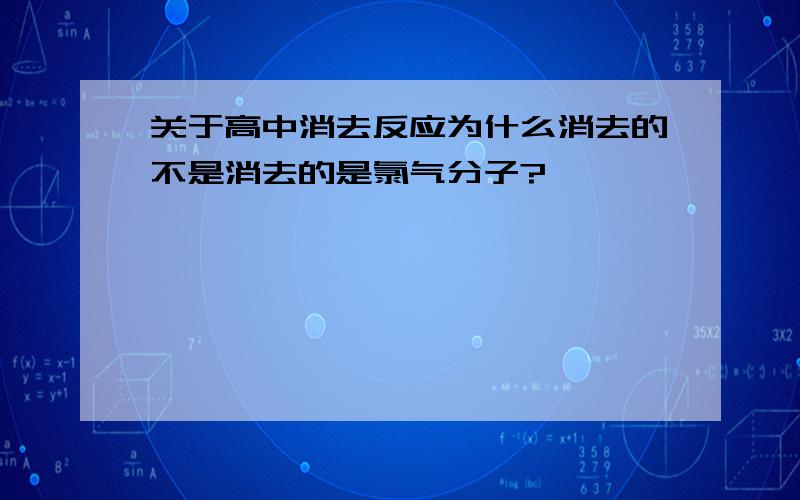 关于高中消去反应为什么消去的不是消去的是氯气分子?