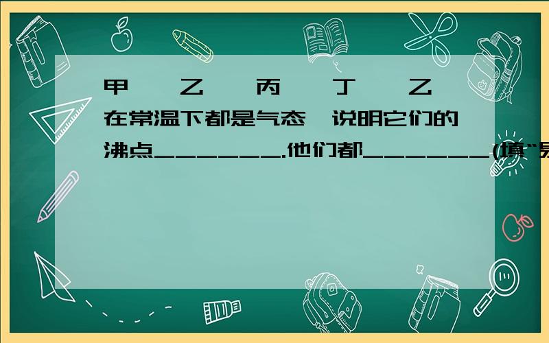 甲烷、乙烷、丙烷、丁烷、乙烯在常温下都是气态,说明它们的沸点______.他们都______(填“易”或“难”）溶于水.