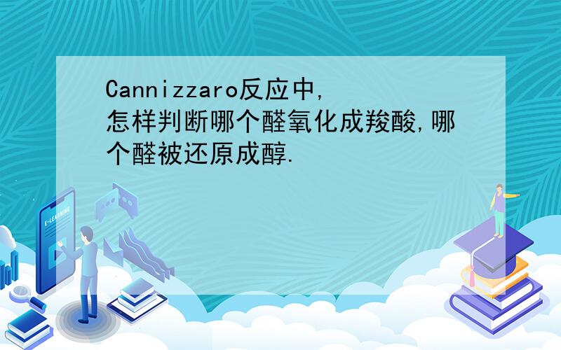 Cannizzaro反应中,怎样判断哪个醛氧化成羧酸,哪个醛被还原成醇.