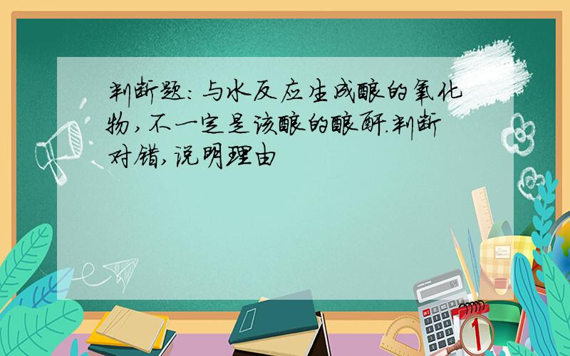 判断题：与水反应生成酸的氧化物,不一定是该酸的酸酐.判断对错,说明理由