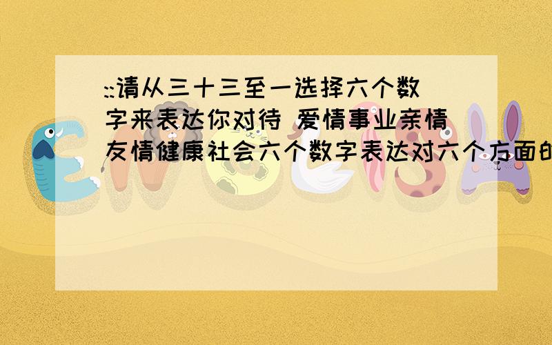 ::请从三十三至一选择六个数字来表达你对待 爱情事业亲情友情健康社会六个数字表达对六个方面的态度