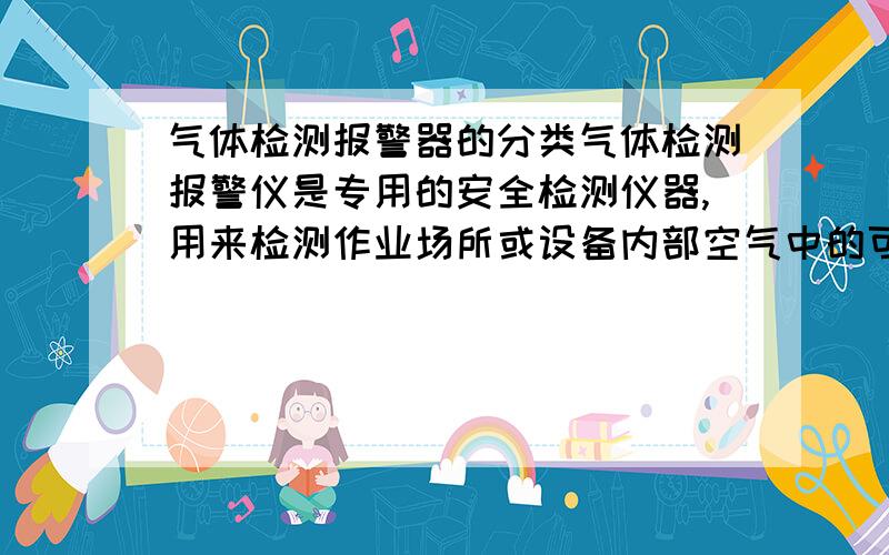 气体检测报警器的分类气体检测报警仪是专用的安全检测仪器,用来检测作业场所或设备内部空气中的可燃或有毒气体含量并超限报警.气体检测报警仪是指能检测特定气体,并能在其气体含量