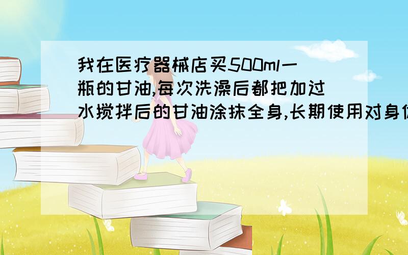 我在医疗器械店买500ml一瓶的甘油,每次洗澡后都把加过水搅拌后的甘油涂抹全身,长期使用对身体有危害?