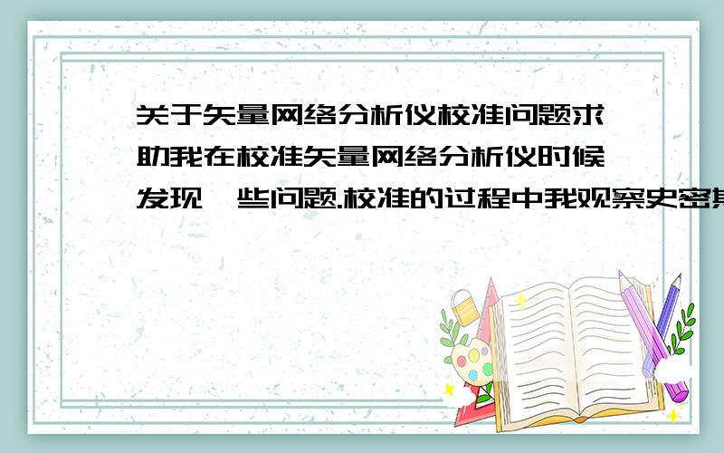 关于矢量网络分析仪校准问题求助我在校准矢量网络分析仪时候发现一些问题.校准的过程中我观察史密斯圆图时发现,当短路与短路情况下,矢量网络分析仪上并不指在史密斯圆图的左右两个