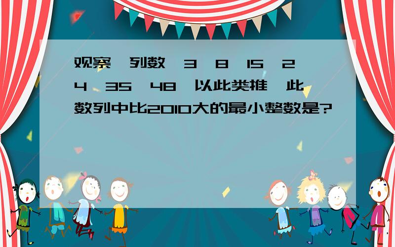 观察一列数,3,8,15,24,35,48…以此类推,此数列中比2010大的最小整数是?