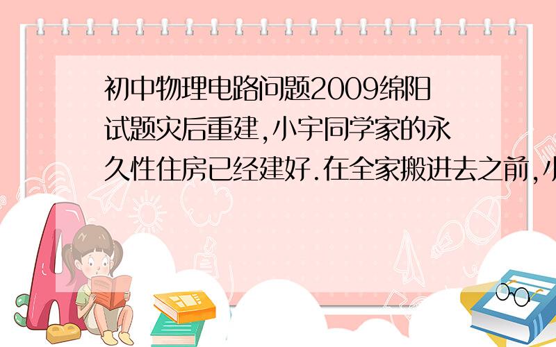 初中物理电路问题2009绵阳试题灾后重建,小宇同学家的永久性住房已经建好.在全家搬进去之前,小宇同学准备检查生活用电线路是否有问题,他先断开所有用电器和总开关,然后将火线上的保险