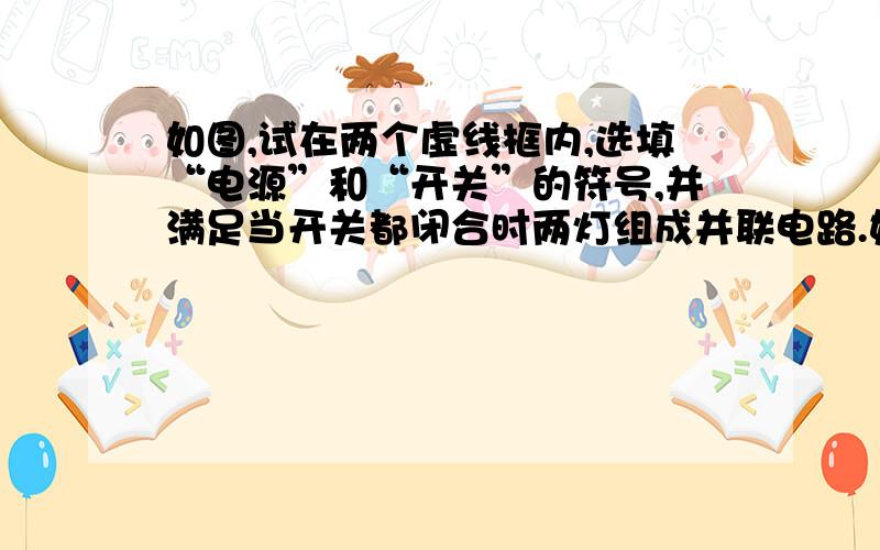 如图,试在两个虚线框内,选填“电源”和“开关”的符号,并满足当开关都闭合时两灯组成并联电路.如图所示,虚线方框表示某校一块科技实验田和值班室,现有足够长的细导线(导线电阻忽略不